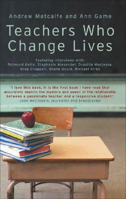 Teachers Who Change Lives by Ann Game, Andrew Metcalfe