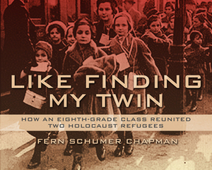 Like Finding My Twin: How An Eighth-Grade Class Reunited Two Holocaust Refugees by Fern Schumer Chapman