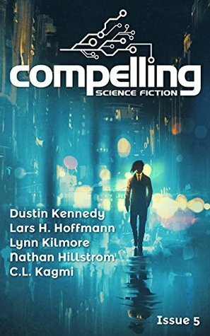 Compelling Science Fiction Issue 5 by Joe Stech, Dustin Kennedy, C.L. Kagmi, Lynn Kilmore, Lars H. Hoffmann, Nathan Hillstrom