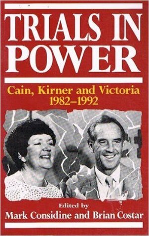Trials In Power: Cain, Kirner, And Victoria, 1982-1992 by Brian Costar, Mark Considine