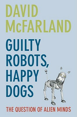 Guilty Robots, Happy Dogs: The Question of Alien Minds by David McFarland