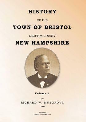 HISTORY OF THE TOWN OF BRISTOL GRAFTON COUNTY NEW HAMPSHIRE Volume 1 by Richard W. Musgrove, Kenneth E. Bingham