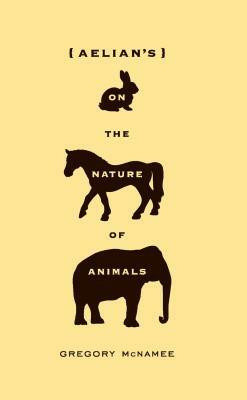 Aelian's on the Nature of Animals by Gregory McNamee