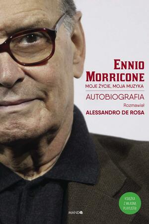 Moje życie, moja muzyka. Autobiografia by Ennio Morricone, Alessandro De Rosa