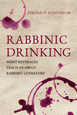 Rabbinic Drinking: What Beverages Teach Us about Rabbinic Literature by Jordan D. Rosenblum