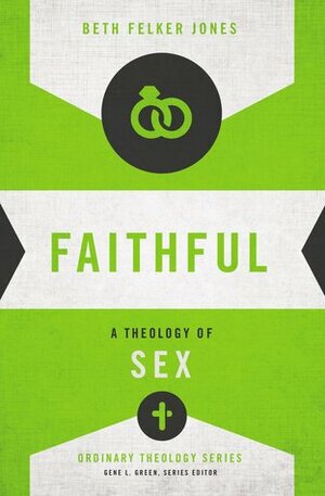 Faithful: A Theology of Sex by Gene L. Green, Beth Felker Jones