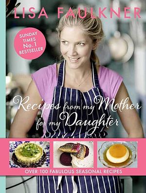 Recipes from My Mother for My Daughter by Lisa Faulkner, Lisa Faulkner