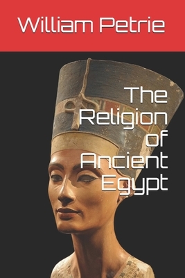 The Religion of Ancient Egypt by William Matthew Flinders Petrie