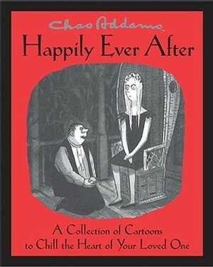 Chas Addams Happily Ever After: A Collection of Cartoons to Chill the Heart of Your Loved One by Charles Addams
