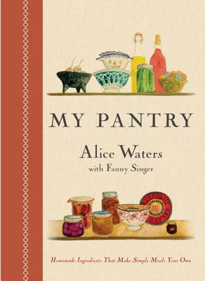 My Pantry: Homemade Ingredients That Make Simple Meals Your Own: A Cookbook by Alice Waters, Fanny Singer