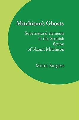 Mitchison's Ghosts: Supernatural Elements in the Scottish Fiction of Naomi Mitchison by Moira Burgess