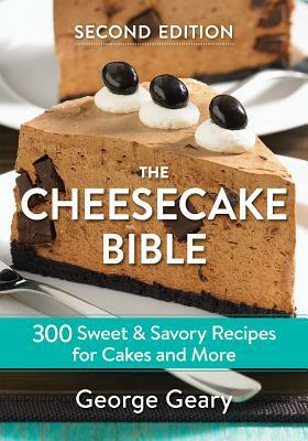 The Cheesecake Bible: 300 Sweet and Savory Recipes for Cakes and More by George Geary