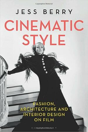 Cinematic Style: Fashion, Architecture and Interior Design on Film by Jess Berry