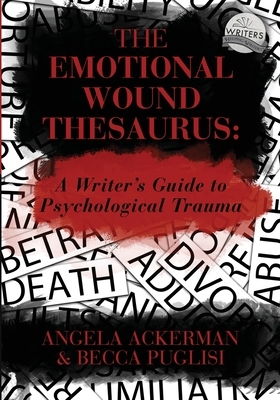 The Emotional Wound Thesaurus: A Writer's Guide to Psychological Trauma by Becca Puglisi, Angela Ackerman