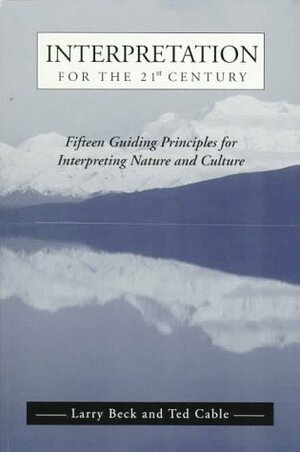 Interpretation for the 21st Century: Fifteen Guiding Principles for Interpreting Nature and Culture by Ted T. Cable, Larry Beck