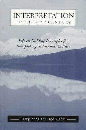 Interpretation for the 21st Century: Fifteen Guiding Principles for Interpreting Nature and Culture by Larry Beck, Ted T. Cable