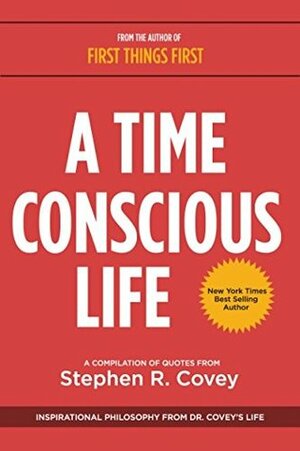 A Time Conscious Life: Inspirational Philosophy from Dr. Covey's Life by Joshua Covey, Stephen R. Covey