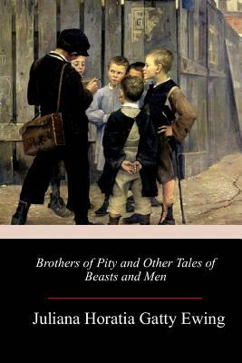 Brothers of Pity and Other Tales of Beasts and Men by Juliana Horatia Gatty Ewing