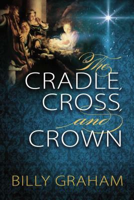 The Cradle, Cross, and Crown by Billy Graham