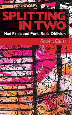 Splitting in Two: Mad Pride and Punk Rock Oblivion by Robert Dellar