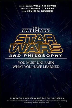 The Ultimate Star Wars and Philosophy: You Must Unlearn What You Have Learned by Jason T. Eberl, Kevin S. Decker