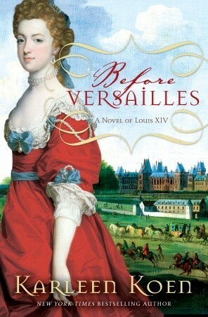 Before Versailles: A Novel of Louis XIV by Karleen Koen