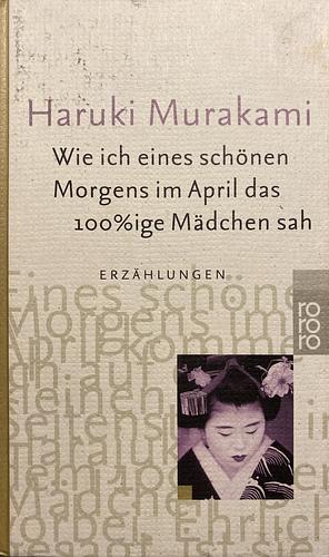 Wie ich eines schönen Morgens im April das 100%ige Mädchen sah: Erzählungen by Haruki Murakami