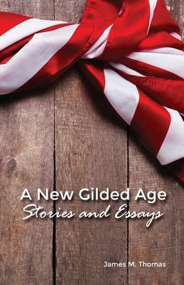 A New Gilded Age: Stories and Essays by James M. Thomas