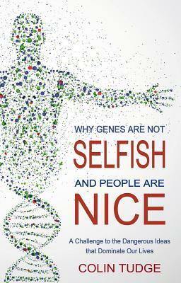 Why Genes Are Not Selfish and People Are Nice: A Challenge to the Dangerous Ideas That Dominate Our Lives by Colin Tudge