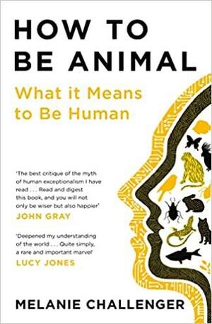 How to Be Animal: What It Means to Be Human by Melanie Challenger