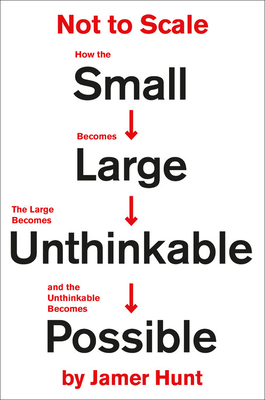 Not to Scale: How the Small Becomes Large, the Large Becomes Unthinkable, and the Unthinkable Becomes Possible by Jamer Hunt