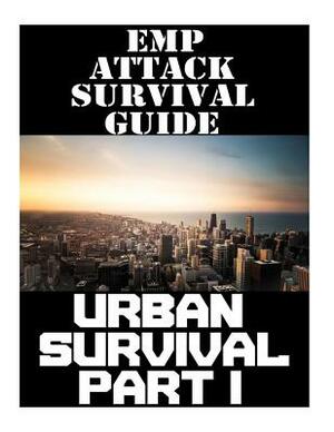 EMP Attack Survival Guide: Urban Survival Part I: The Ultimate Beginner's Guide On How To Prepare To Survive An EMP Attack In An Urban Environmen by Nicholas Randall