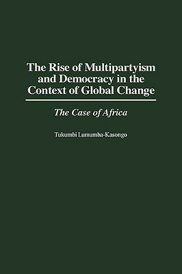 The Rise of Multipartyism and Democracy in the Context of Global Change: The Case of Africa by Tukumbi Lumumba-Kasongo