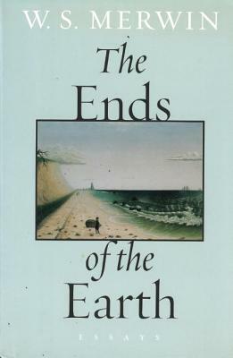 The Ends of the Earth: Essays by W. S. Merwin