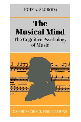 The Musical Mind: The Cognitive Psychology of Music by John A. Sloboda