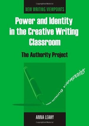 Power and Identity in the Creative Writing Classroom: The Authority Project by Anna Leahy
