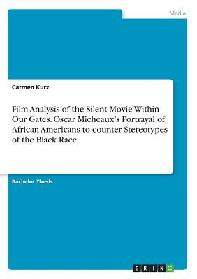 Film Analysis of the Silent Movie Within Our Gates. Oscar Micheaux's Portrayal of African Americans to counter Stereotypes of the Black Race by Carmen Kurz