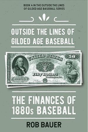 Outside the Lines of Gilded Age Baseball: The Finances of 1880s Baseball by Rob Bauer