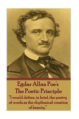 Edgar Allen Poe - The Poetic Principle: "I would define, in brief, the poetry of words as the rhythmical creation of beauty." by Edgar Allan Poe