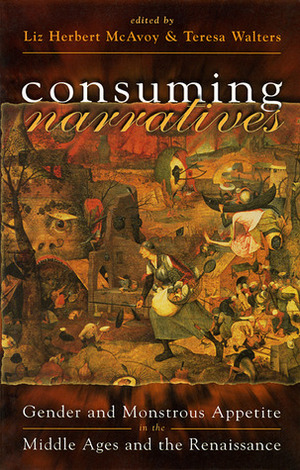 Consuming Narratives: Gender and Monstrous Appetite in the Middle Ages and the Renaissance by Liz Herbert McAvoy, Teresa Walters