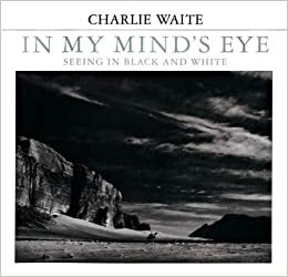 In My Mind's Eye: Seeing in Black and White by Charlie Waite