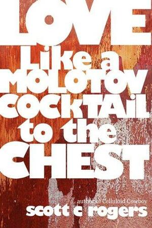 Love Like a Molotov Cocktail to the Chest by Scott C. Rogers