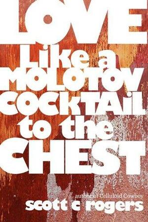 Love Like a Molotov Cocktail to the Chest by Scott C. Rogers