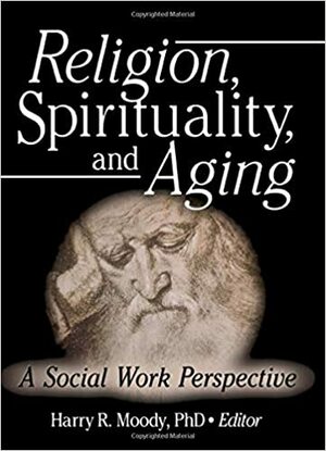 Religion, Spirituality, And Aging: A Social Work Perspective by Harry R. Moody