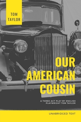 Our American Cousin: A three-act play written by English playwright Tom Taylor by Tom Taylor