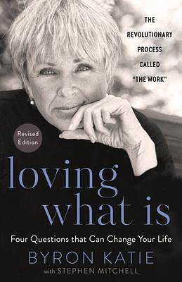 Loving What Is, Revised Edition: Four Questions That Can Change Your Life; The Revolutionary Process Called The Work by Byron Katie, Byron Katie, Stephen Mitchell