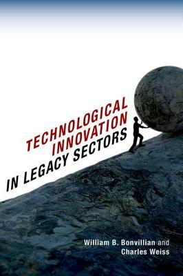 Technological Innovation in Legacy Sectors by William B. Bonvillian, Charles Weiss