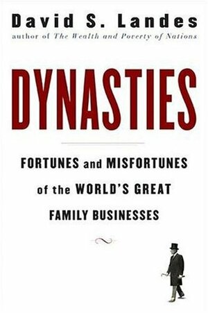 Dynasties: Fortunes and Misfortunes of the World's Great Family Businesses by David S. Landes