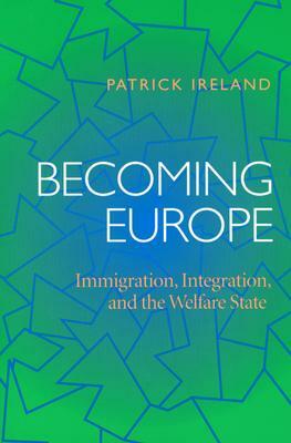 Becoming Europe: Immigration, Integration, and the Welfare State by Patrick Ireland