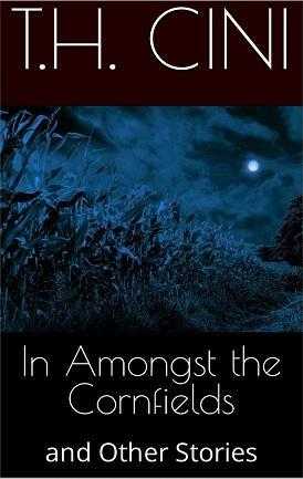In Amongst the Cornfields and Other Stories by T.H. Cini